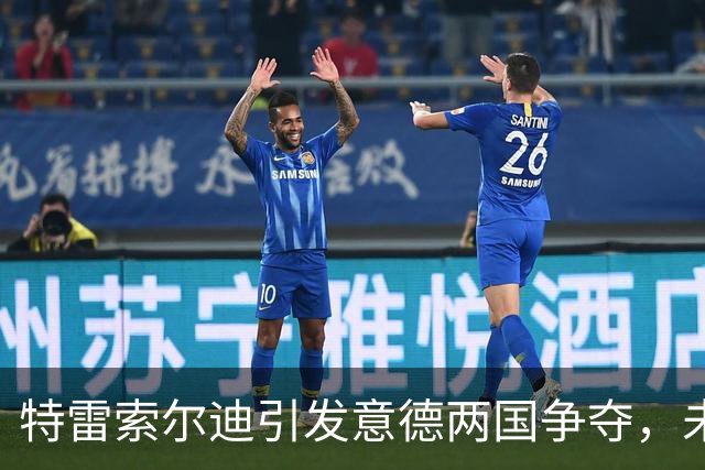 特雷索尔迪引发意德两国争夺，未来将在U21欧青赛揭晓